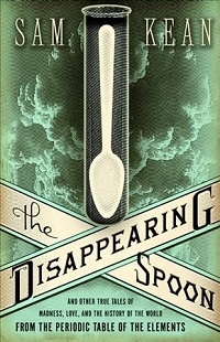 The Disappearing Spoon: And Other True Tales of Madness, Love, and the History of the World from the Periodic Table of the Elements by Sam Kean cover image