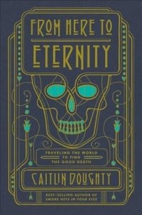 From Here to Eternity: Traveling the world to find the good death by Caitlin Doughty cover image